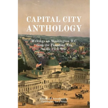 Capital City Anthology: Writings on Washington D.C. from the Founding Era to the Civil War