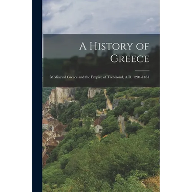 A History of Greece: Mediaeval Greece and the Empire of Trebizond, A.D. 1204-1461