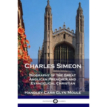 Charles Simeon: Biography of the Great Anglican Preacher and Evangelical Christian