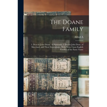 The Doane Family: 1. Deacon John Doane, of Plymouth, 2. Doctor John Done, of Maryland, and Their Descendants. With Notes Upon English Fa