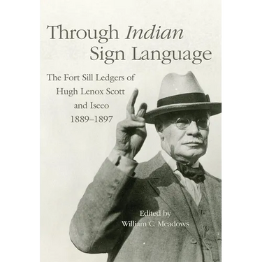 Through Indian Sign Language: The Fort Sill Ledgers of Hugh Lenox Scott and Iseeo, 1889-1897 Volume 274