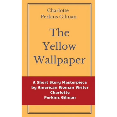 The Yellow Wallpaper by Charlotte Perkins Gilman: A Short Story Masterpiece by American Woman Writer Charlotte Perkins Gilman