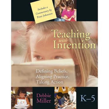 Teaching with Intention: Defining Beliefs, Aligning Practice, Taking Action, K-5