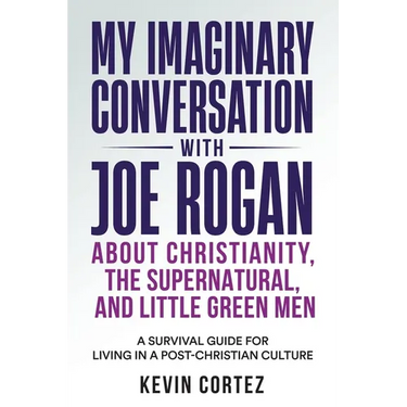 My Imaginary Conversation with Joe Rogan About Christianity, the Supernatural, and Little Green Men: A Survival Guide for Living in a Post-Christian C