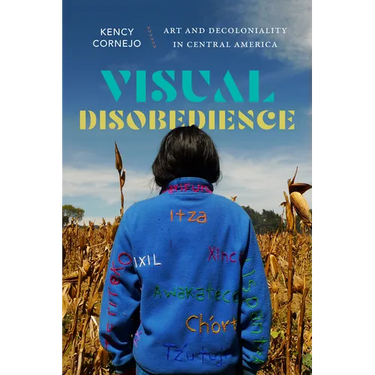 Visual Disobedience: Art and Decoloniality in Central America