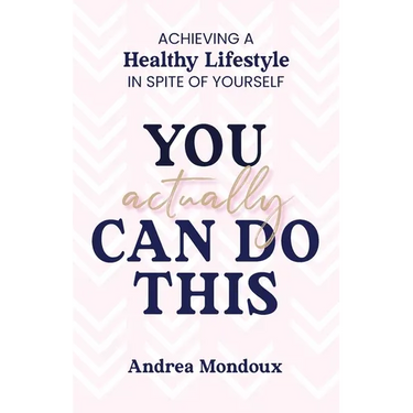 You Actually Can Do This: Achieving a Healthy Lifestyle In Spite of Yourself