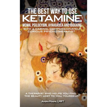 The Best Way to Use Ketamine, MDMA, Psilocybin Ayahuasca and Ibogaine: With a Caring, Compassionately Curious Psychotherapist