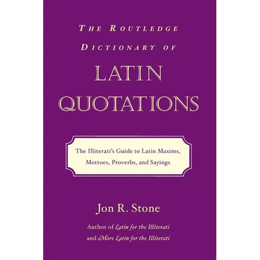 The Routledge Dictionary of Latin Quotations: The Illiterati's Guide to Latin Maxims, Mottoes, Proverbs, and Sayings