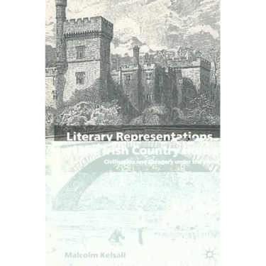 Literary Representations of the Irish Country House: Civilisation and Savagery Under the Union