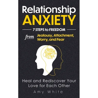 Relationship Anxiety: 7 Steps to Freedom from Jealousy, Attachment, Worry, and Fear - Heal and Rediscover Your Love for Each Other