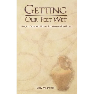 Getting Our Feet Wet: Liturgical Dramas for Maundy Thursday and Good Friday
