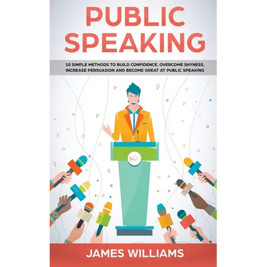 Public Speaking: 10 Simple Methods to Build Confidence, Overcome Shyness, Increase Persuasion and Become Great at Public Speaking