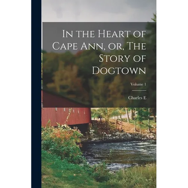 In the Heart of Cape Ann, or, The Story of Dogtown; Volume 1