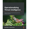 Operationalizing Threat Intelligence: A guide to developing and operationalizing cyber threat intelligence programs