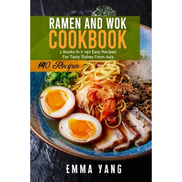 Ramen And Wok Cookbook: 2 Books In 1: 140 Easy Recipes For Tasty Dishes From Asia