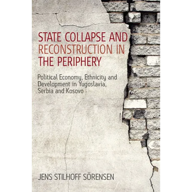 State Collapse and Reconstruction in the Periphery: Political Economy, Ethnicity and Development in Yugoslavia, Serbia and Kosovo
