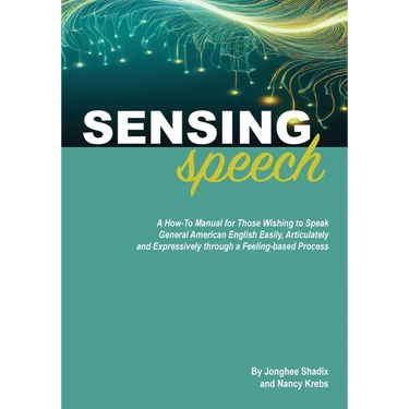 Sensing Speech: A 'How-To' Manual for Those Wishing to Speak General American English Easily, Articulately and Expressively through a Feeling-based Pr