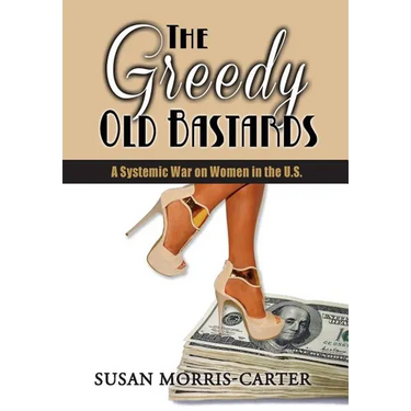 The Greedy Old Bastards: A Systemic War on Women in the U.S.