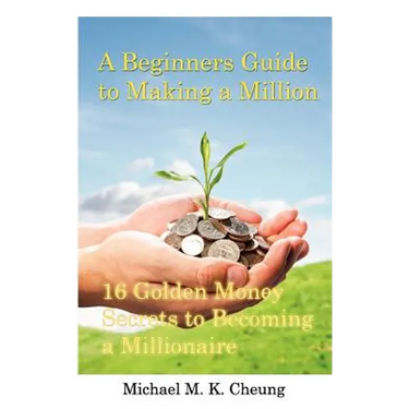 A Beginners Guide to Making a Million: 16 Golden Money Secrets to Becoming a Millionaire