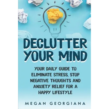 Declutter Your Mind: Your Daily Guide to Eliminate Stress, Stop Negative Thoughts and Anxiety Relief for a Happy Lifestyle