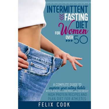 Intermittent Fasting diet for women over 50: A Complete Guide to Improve Your Eating Habits with Healthy and Clean Meals and Lose Weight. High Protein