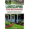 Landscaping for Beginners: The Ultimate Guide to Planning and Creating Your Ideal Landscape Design and Planting Your Beautiful Outdoor Space - Th