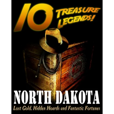 10 Treasure Legends! North Dakota: Lost Gold, Hidden Hoards and Fantastic Fortunes