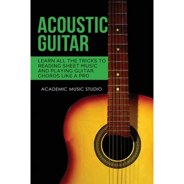 Acoustic Guitar: Learn All The Tricks to Reading Sheet Music and Playing Guitar Chords Like a Pro