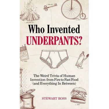 Who Invented Underpants?: The Weird Trivia of Human Invention, from Fire to Fast Food (and Everything in Between)