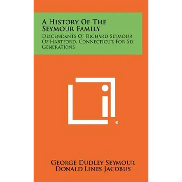 A History Of The Seymour Family: Descendants Of Richard Seymour Of Hartford, Connecticut, For Six Generations