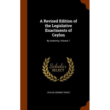 A Revised Edition of the Legislative Enactments of Ceylon: By Authority, Volume 1