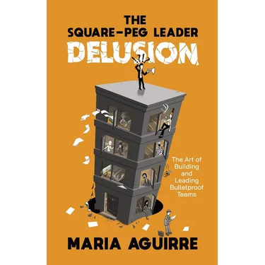 The Square-Peg Leader Delusion: The Art of Building and Leading Bulletproof Teams