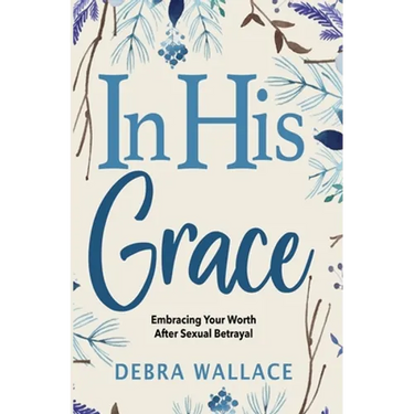 In His Grace: Embracing Your Worth After Sexual Betrayal