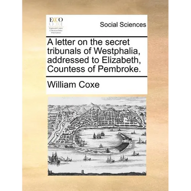A Letter on the Secret Tribunals of Westphalia, Addressed to Elizabeth, Countess of Pembroke.