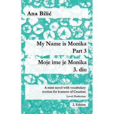 My Name is Monika - Part 3 / Moje ime je Monika - 3. dio: A Mini Novel With Vocabulary Section for Learning Croatian, Level Perfection B2 = Advanced L