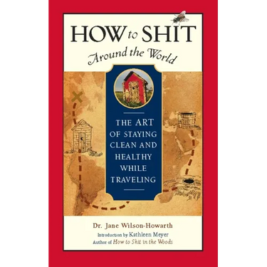 How to Shit Around the World: The Art of Staying Clean and Healthy While Traveling