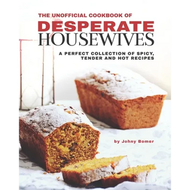 The Unofficial Cookbook of Desperate Housewives: A Perfect Collection of Spicy, Tender and Hot Recipes