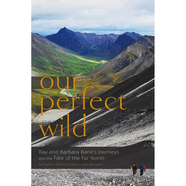 Our Perfect Wild: Ray & Barbara Bane's Journeys and the Fate of Far North