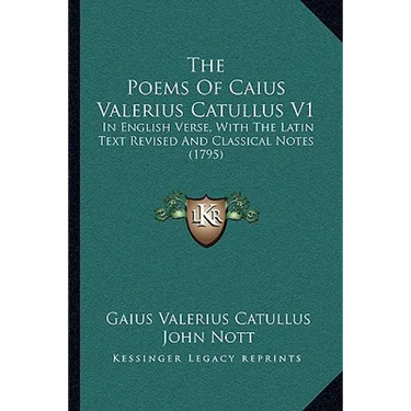 The Poems Of Caius Valerius Catullus V1: In English Verse, With The Latin Text Revised And Classical Notes (1795)