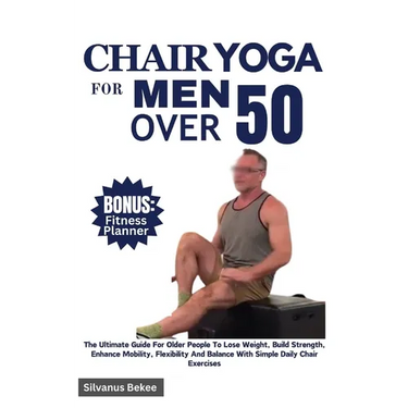 Chair Yoga For Men Over 50: The Ultimate Guide For Older People To Lose Weight, Build Strength, Enhance Mobility, Flexibility And Balance With Sim