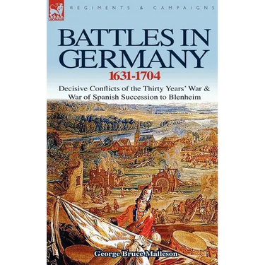 Battles in Germany 1631-1704: Decisive Conflicts of the Thirty Years War & War of Spanish Succession to Blenheim