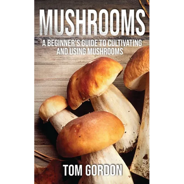 Mushrooms: A Beginner's Guide to Cultivating and Using Mushrooms