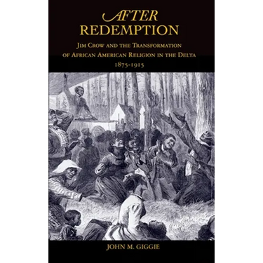After Redemption: Jim Crow and the Transformation of African American Religion in the Delta, 1875-1915