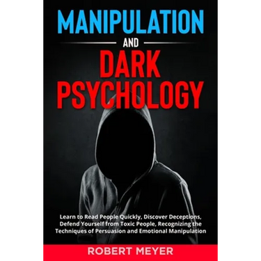 Manipulation and Dark Psychology: Learn to Read People Quickly, Discover Deceptions, Defend Yourself from Toxic People, Recognizing the Techniques of