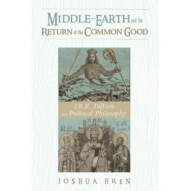 Middle-Earth and the Return of the Common Good: J. R. R. Tolkien and Political Philosophy
