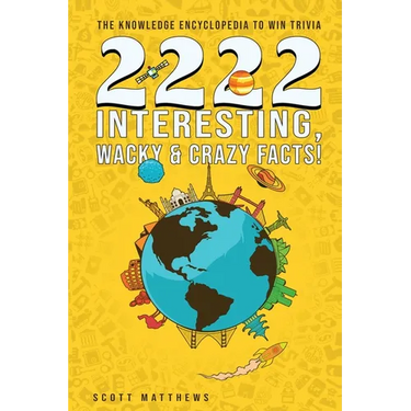 2222 Interesting, Wacky & Crazy Facts - The Knowledge Encyclopedia To Win Trivia