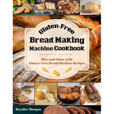 Gluten-Free Bread Making Machine Cookbook: Rise and Shine with Gluten-Free Bread Machine Recipes