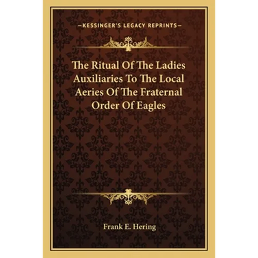 The Ritual Of The Ladies Auxiliaries To The Local Aeries Of The Fraternal Order Of Eagles