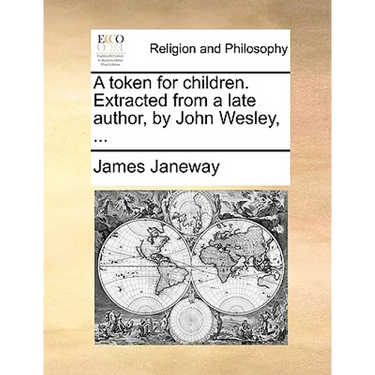 A Token for Children. Extracted from a Late Author, by John Wesley, ...