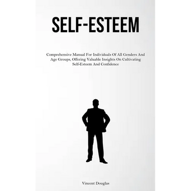 Self-Esteem: Comprehensive Manual For Individuals Of All Genders And Age Groups, Offering Valuable Insights On Cultivating Self-Esteem And Confidence